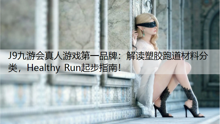 J9九游会真人游戏第一品牌：解读塑胶跑道材料分类，Healthy Run起步指南！